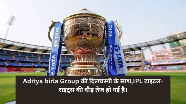 Aditya birla Group की दिलचस्पी के साथ, आईपीएल टाइटल-राइट्स की दौड़ तेज हो गई है।