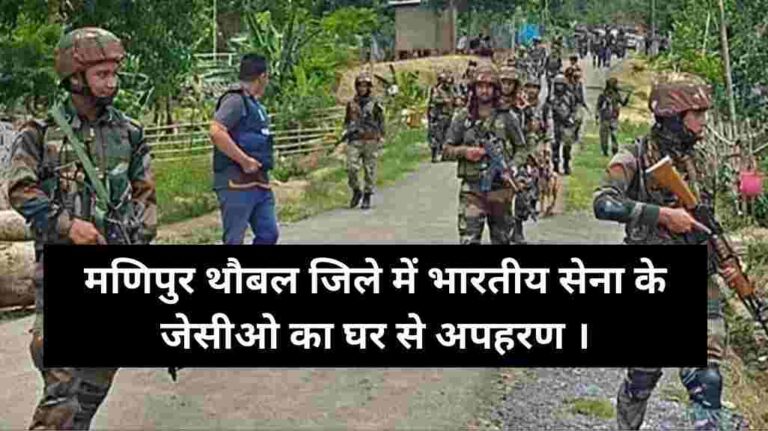 मणिपुर थौबल जिले में भारतीय सेना के जेसीओ का घर से अपहरण ।